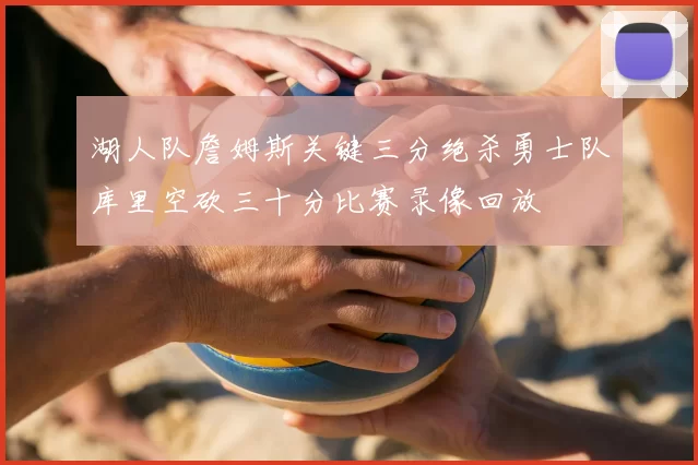 湖人队詹姆斯关键三分绝杀勇士队库里空砍三十分比赛录像回放