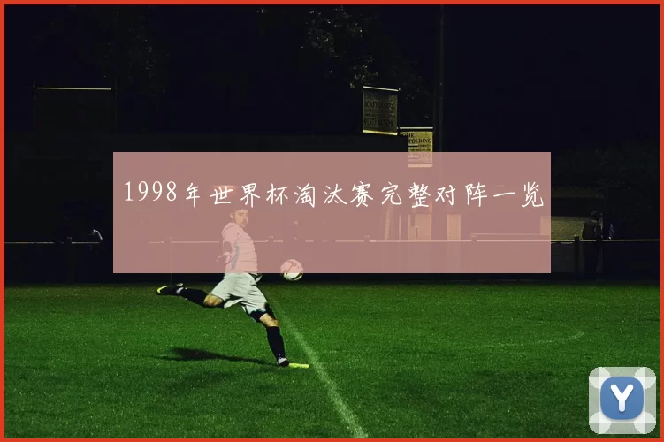 1998年世界杯淘汰赛完整对阵一览