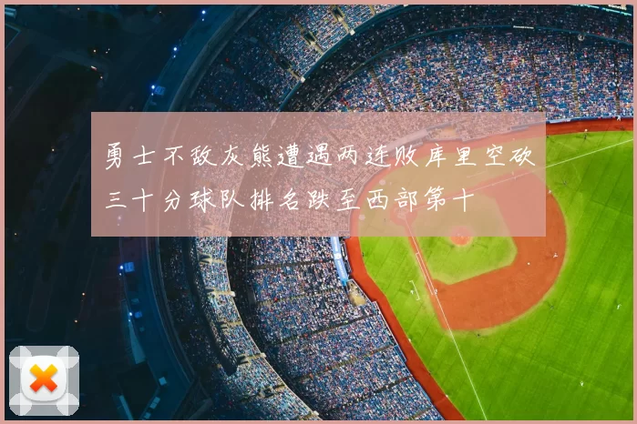勇士不敌灰熊遭遇两连败库里空砍三十分球队排名跌至西部第十