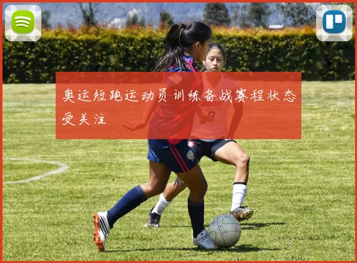 奥运短跑运动员训练备战赛程状态受关注