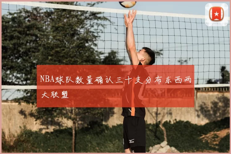 NBA球队数量确认三十支分布东西两大联盟