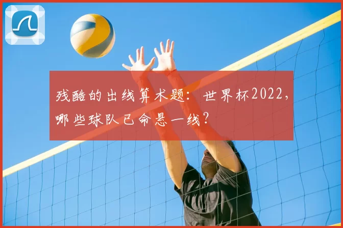 残酷的出线算术题：世界杯2022，哪些球队已命悬一线？