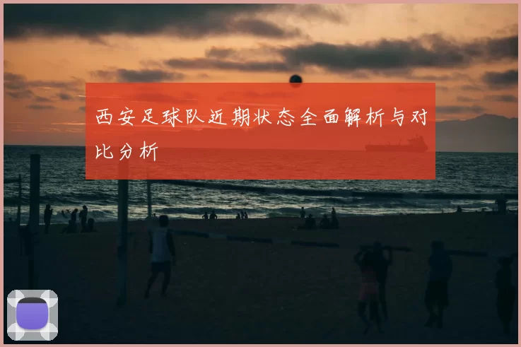 西安足球队近期状态全面解析与对比分析
