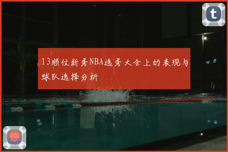 13顺位新秀NBA选秀大会上的表现与球队选择分析