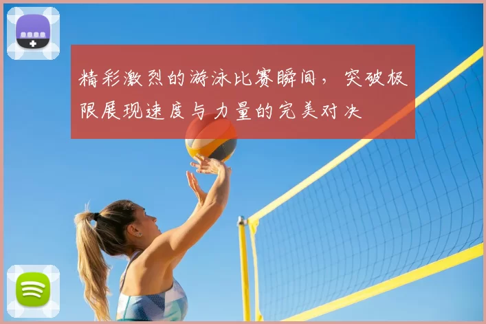 精彩激烈的游泳比赛瞬间，突破极限展现速度与力量的完美对决