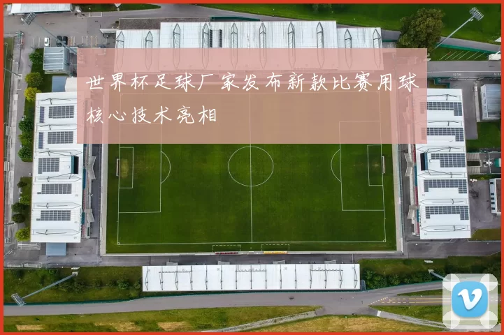 世界杯足球厂家发布新款比赛用球核心技术亮相