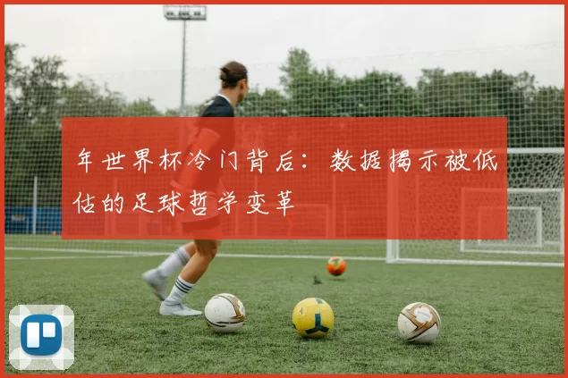 年世界杯冷门背后：数据揭示被低估的足球哲学变革