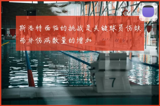 斯洛特面临的挑战是关键球员伤缺而非伤病数量的增加