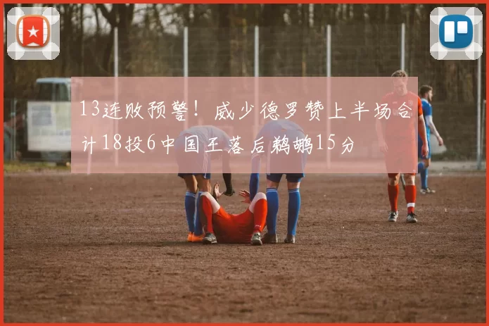 13连败预警！威少德罗赞上半场合计18投6中国王落后鹈鹕15分