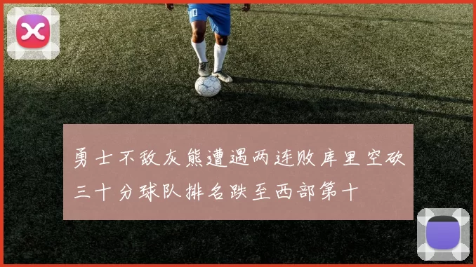 勇士不敌灰熊遭遇两连败库里空砍三十分球队排名跌至西部第十