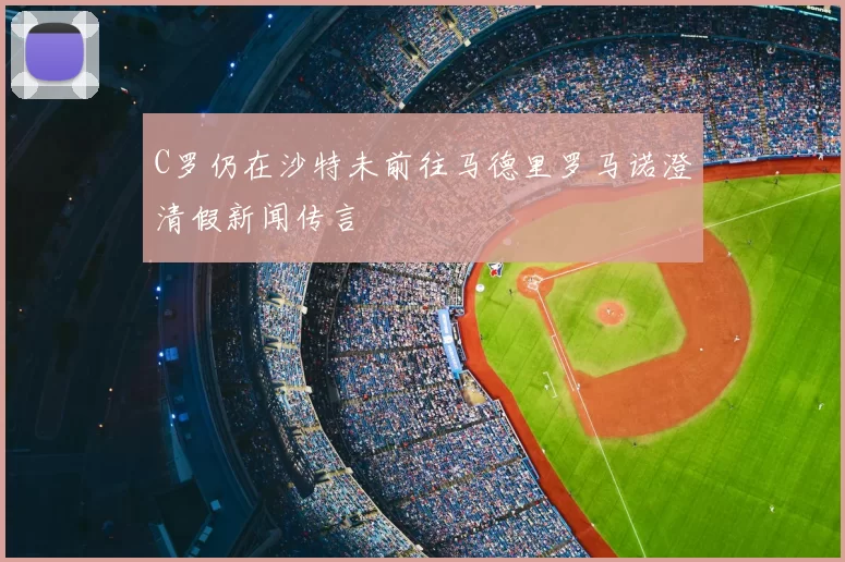 C罗仍在沙特未前往马德里罗马诺澄清假新闻传言