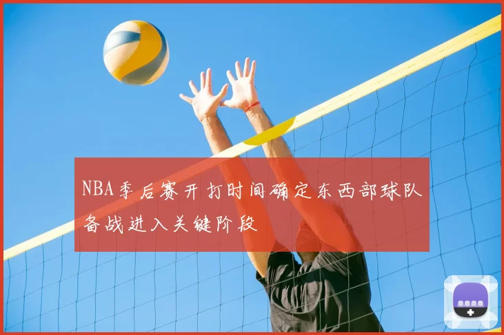 NBA季后赛开打时间确定东西部球队备战进入关键阶段