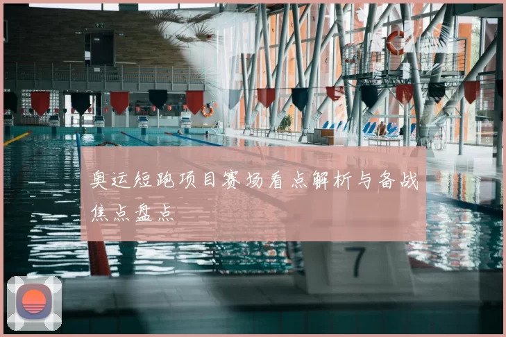 奥运短跑项目赛场看点解析与备战焦点盘点