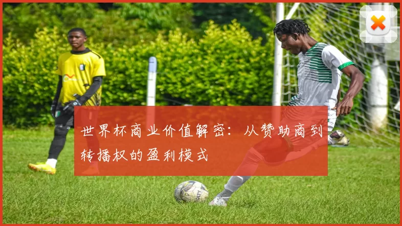 世界杯商业价值解密：从赞助商到转播权的盈利模式