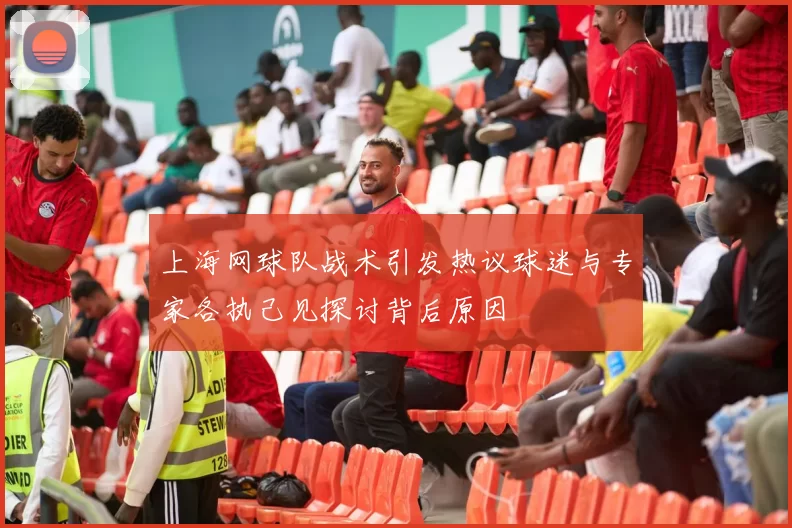 上海网球队战术引发热议球迷与专家各执己见探讨背后原因