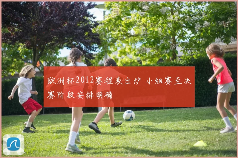 欧洲杯2012赛程表出炉 小组赛至决赛阶段安排明确