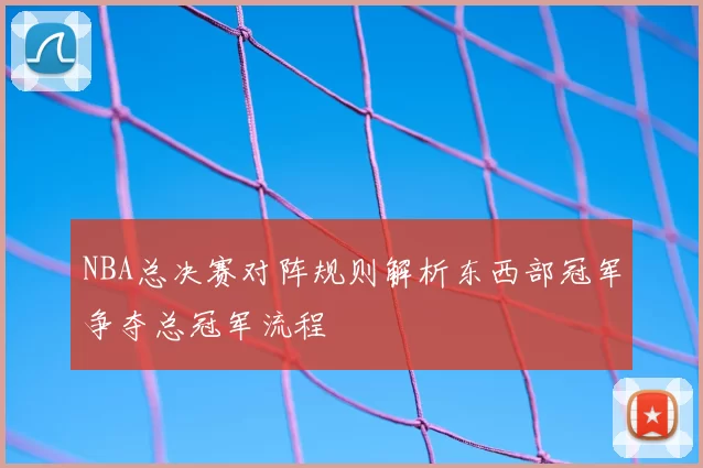 NBA总决赛对阵规则解析东西部冠军争夺总冠军流程