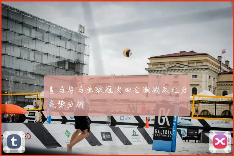 皇马与马竞欧冠次回合激战及比分走势分析