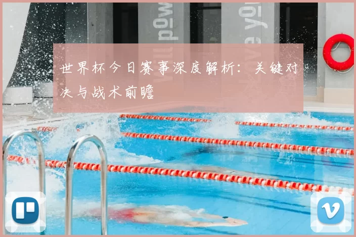 世界杯今日赛事深度解析：关键对决与战术前瞻