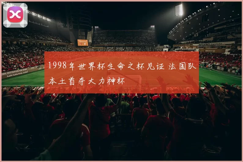 1998年世界杯生命之杯见证 法国队本土首夺大力神杯