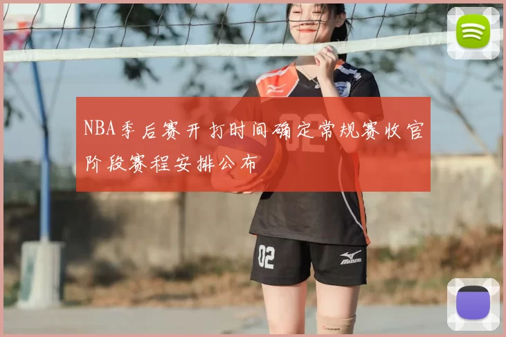 NBA季后赛开打时间确定常规赛收官阶段赛程安排公布