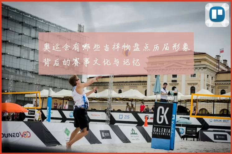 奥运会有哪些吉祥物盘点历届形象背后的赛事文化与记忆
