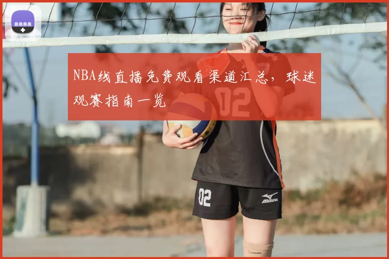 NBA线直播免费观看渠道汇总，球迷观赛指南一览
