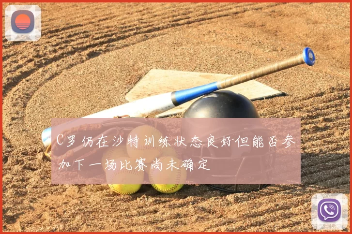 C罗仍在沙特训练状态良好但能否参加下一场比赛尚未确定