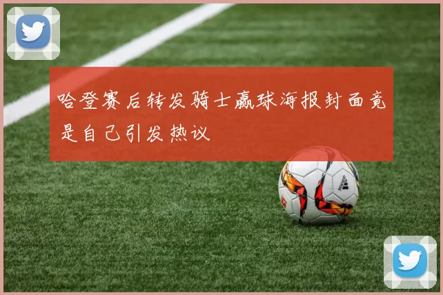 哈登赛后转发骑士赢球海报封面竟是自己引发热议