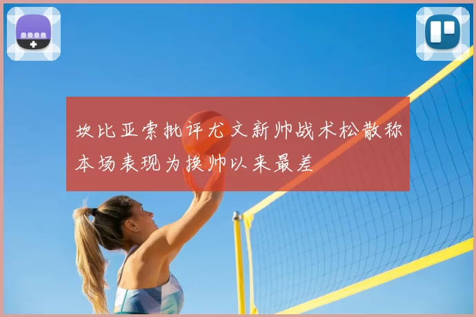 坎比亚索批评尤文新帅战术松散称本场表现为换帅以来最差