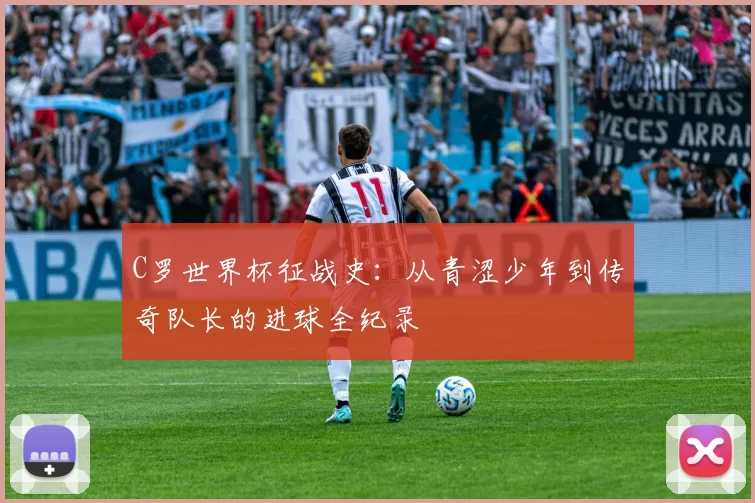 C罗世界杯征战史：从青涩少年到传奇队长的进球全纪录