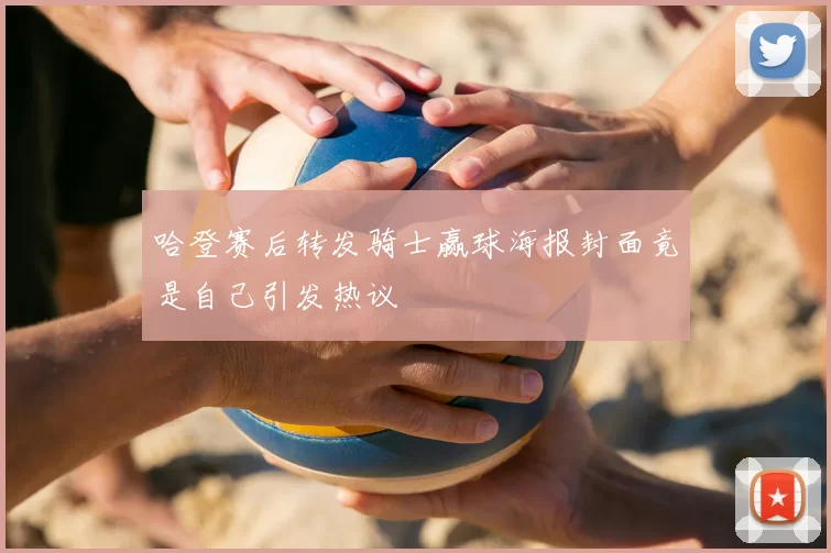 哈登赛后转发骑士赢球海报封面竟是自己引发热议