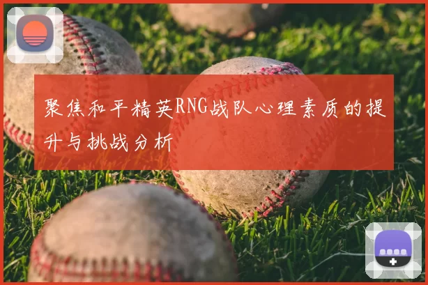 聚焦和平精英RNG战队心理素质的提升与挑战分析