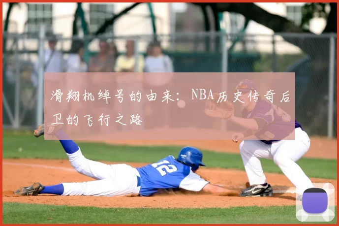 滑翔机绰号的由来：NBA历史传奇后卫的飞行之路