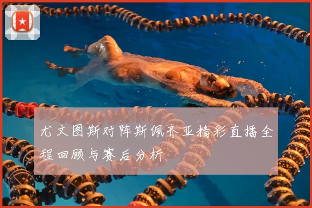 尤文图斯对阵斯佩齐亚精彩直播全程回顾与赛后分析