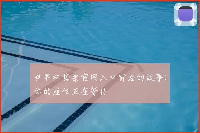世界杯售票官网入口背后的故事：你的座位正在等待