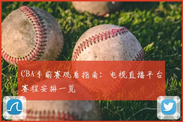 CBA季前赛观看指南：电视直播平台赛程安排一览