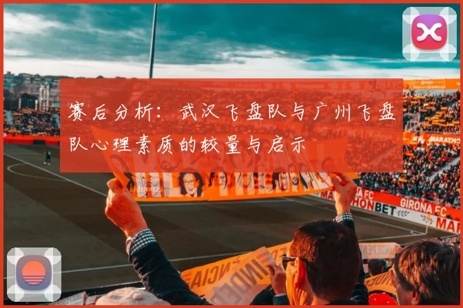 赛后分析：武汉飞盘队与广州飞盘队心理素质的较量与启示