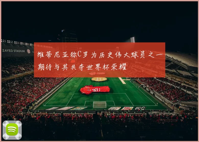 维蒂尼亚称C罗为历史伟大球员之一期待与其共夺世界杯荣耀