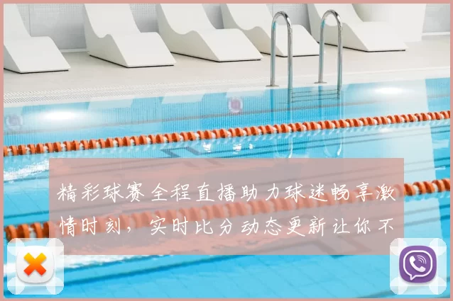 精彩球赛全程直播助力球迷畅享激情时刻，实时比分动态更新让你不错过每个精彩瞬间