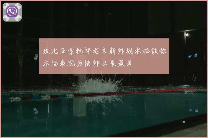 坎比亚索批评尤文新帅战术松散称本场表现为换帅以来最差