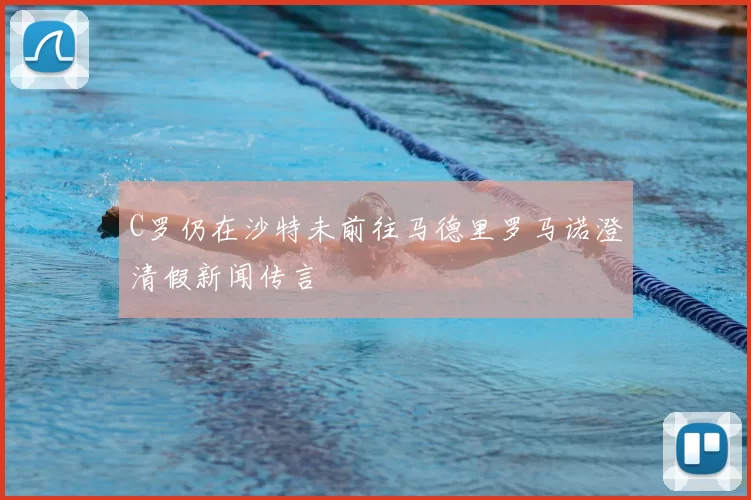 C罗仍在沙特未前往马德里罗马诺澄清假新闻传言