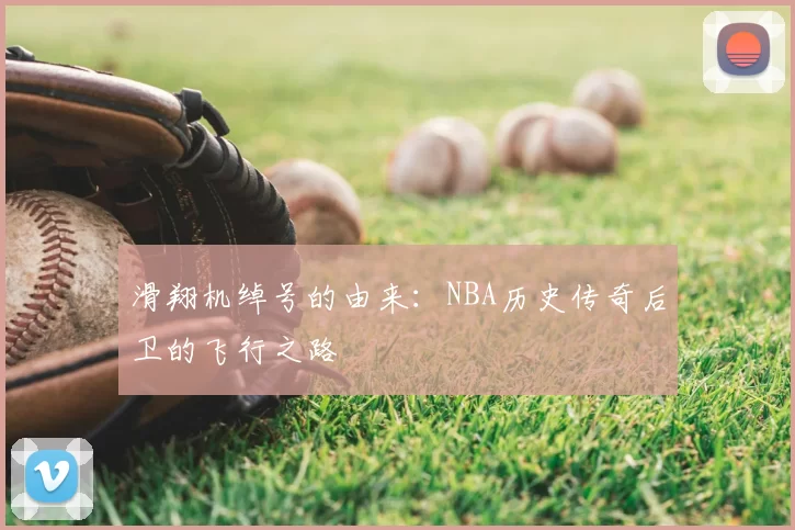滑翔机绰号的由来：NBA历史传奇后卫的飞行之路