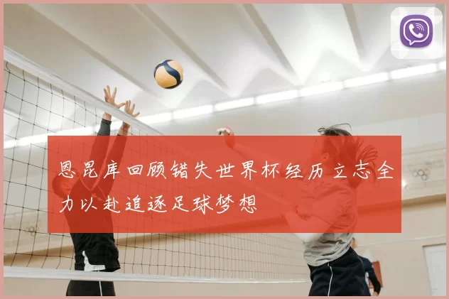 恩昆库回顾错失世界杯经历立志全力以赴追逐足球梦想