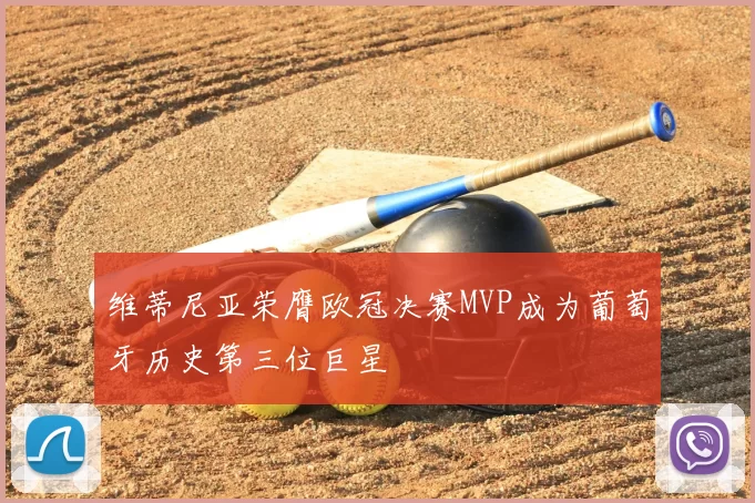 维蒂尼亚荣膺欧冠决赛MVP成为葡萄牙历史第三位巨星