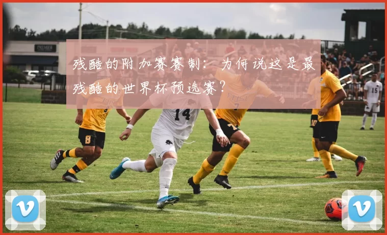 残酷的附加赛赛制：为何说这是最残酷的世界杯预选赛？