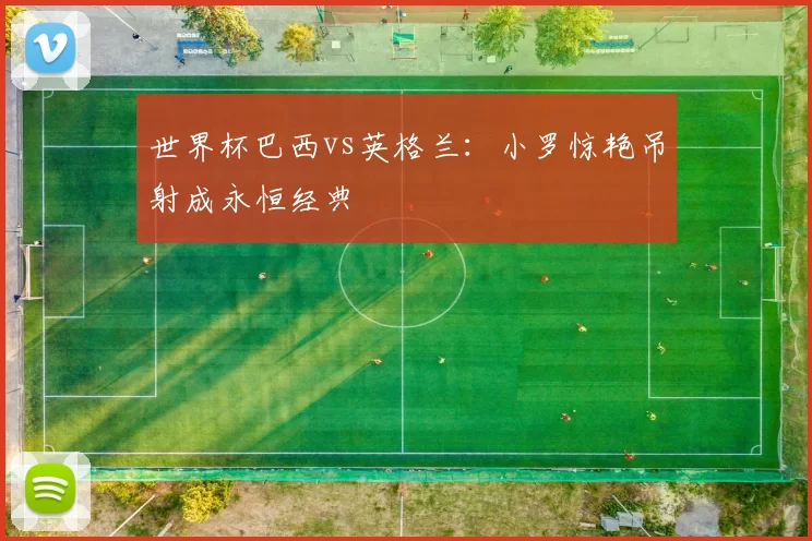 世界杯巴西vs英格兰：小罗惊艳吊射成永恒经典
