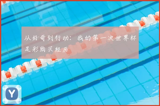 从好奇到行动：我的第一次世界杯足彩购买经历